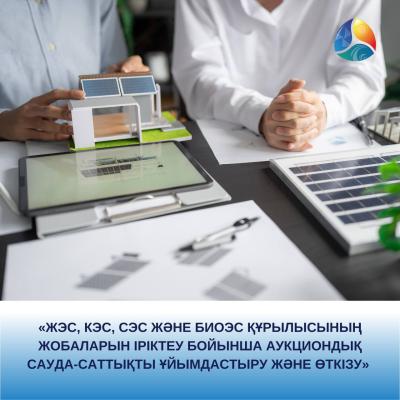 «ЖЭС, КЭС, СЭС және БиоЭС құрылысының жобаларын іріктеу бойынша аукциондық сауда-саттықты ұйымдастыру және өткізу»
